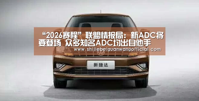 “2026赛程”联盟情报局:新ADC将要登场 众多知名ADC均出自他手(图3) 世界杯官网
