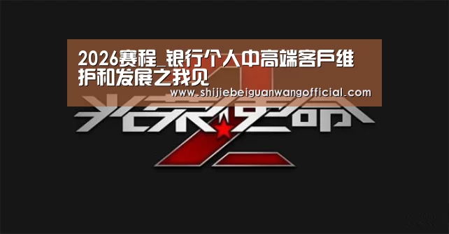 2026赛程_银行个人中高端客户维护和发展之我见(图1) 48强分组
