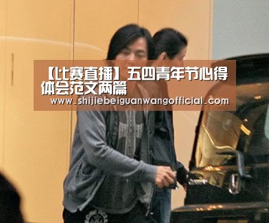 【比赛直播】五四青年节心得体会范文两篇(图1) 世界杯官网