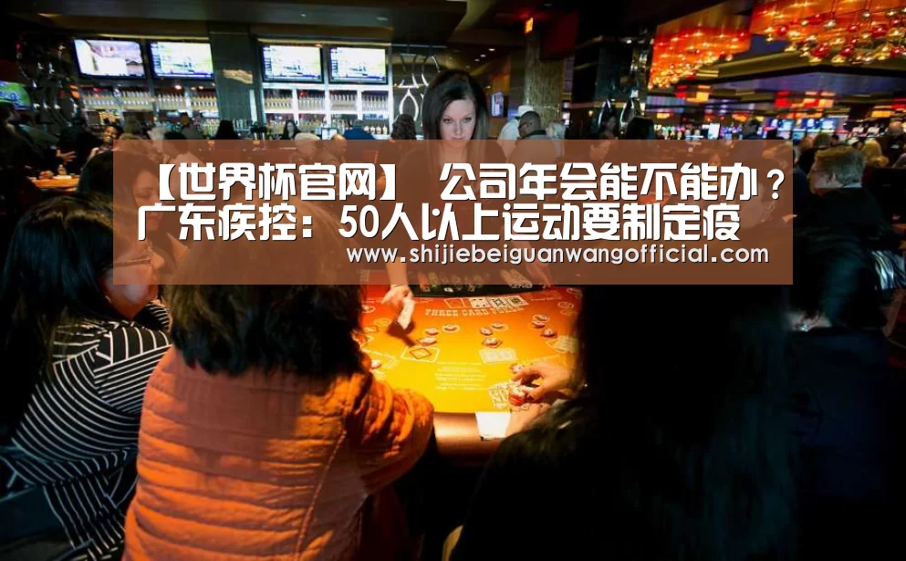 【世界杯官网】
公司年会能不能办?广东疾控:50人以上运动要制定疫情防控预案(图1) 比赛直播
