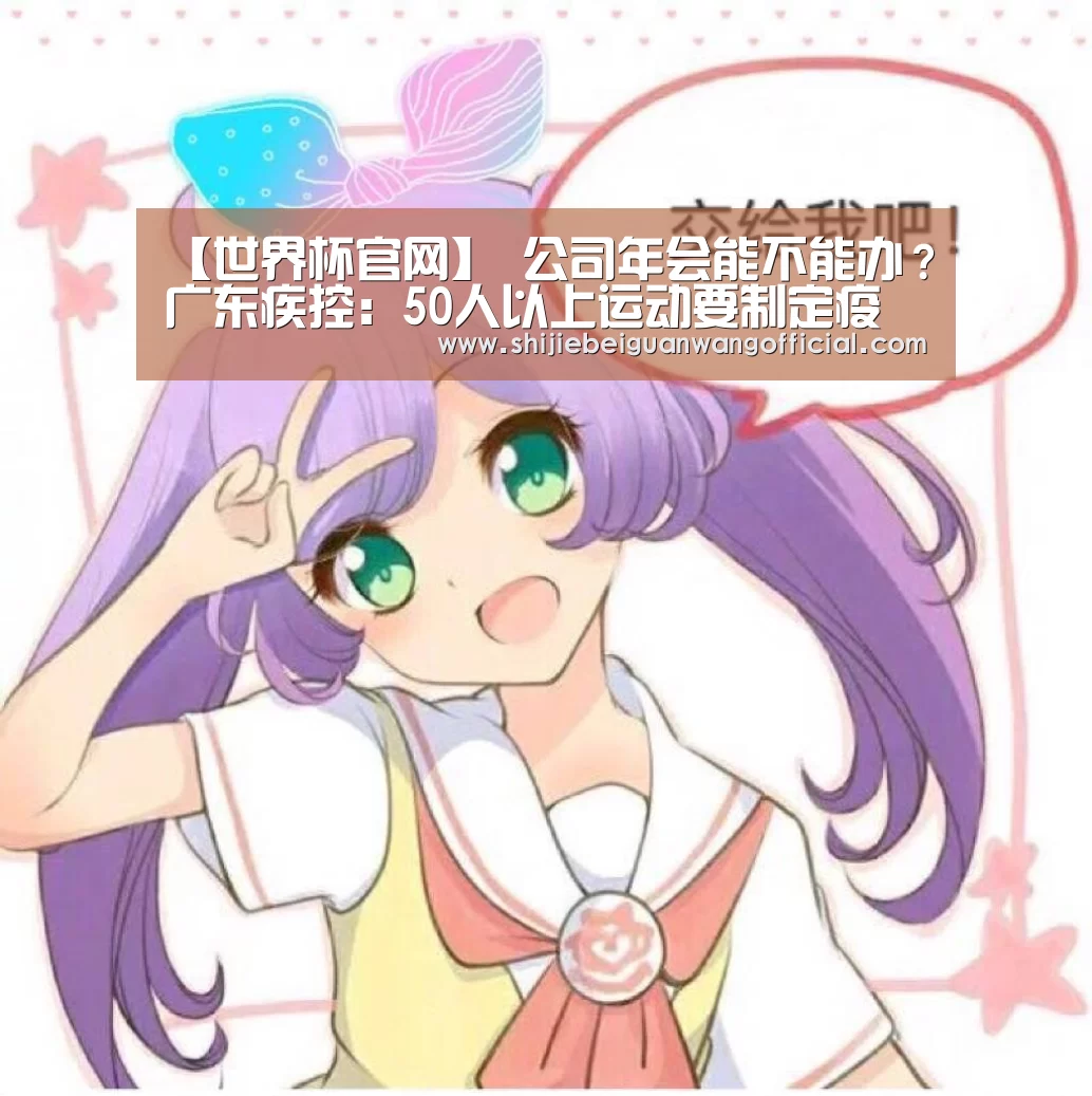 【世界杯官网】
公司年会能不能办?广东疾控:50人以上运动要制定疫情防控预案(图3) 世界杯官网