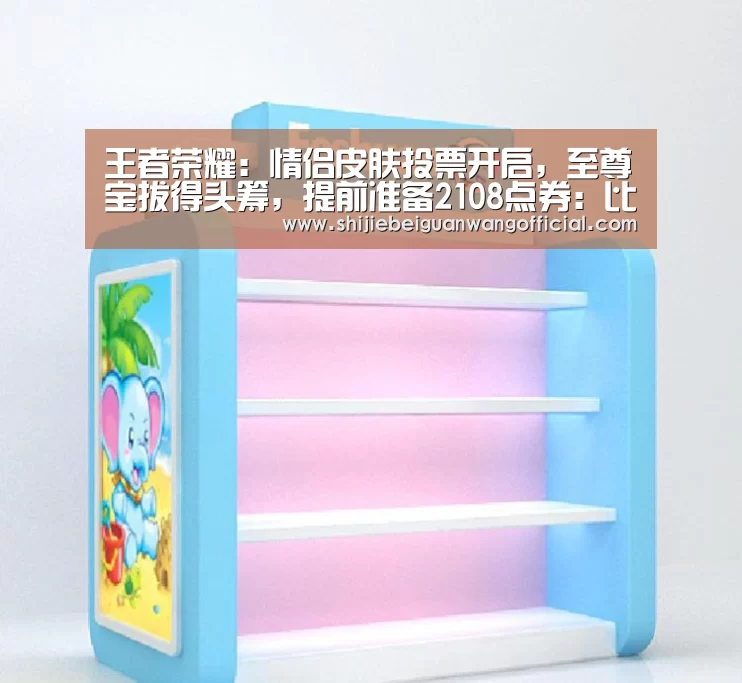 王者荣耀:情侣皮肤投票开启,至尊宝拔得头筹,提前准备2108点券:比赛直播(图1) 比赛直播